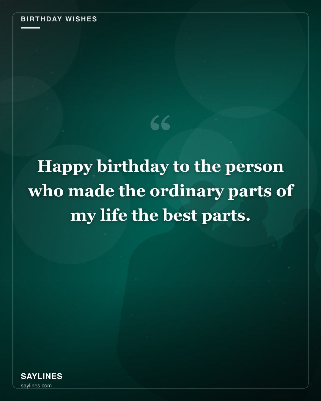 Birthday Wishes for Your Husband — free HD card from Saylines reading: Happy birthday to the person who made the ordinary parts of my life the best parts.