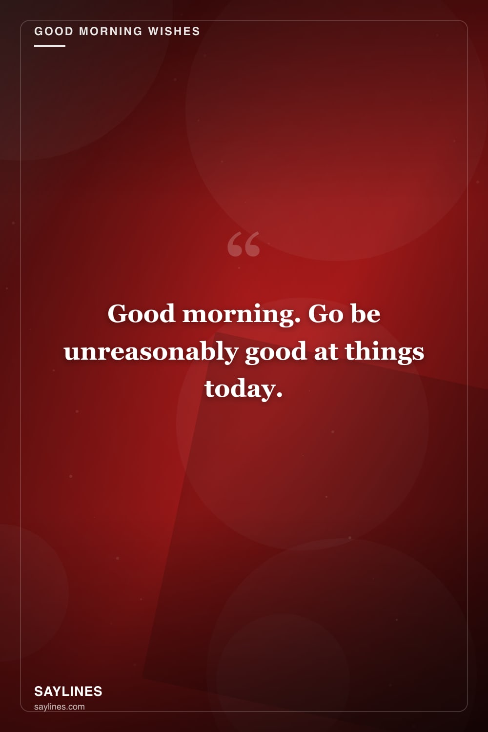 Good Morning Wishes for Your Best Friend — free HD card from Saylines reading: Good morning. Go be unreasonably good at things today.