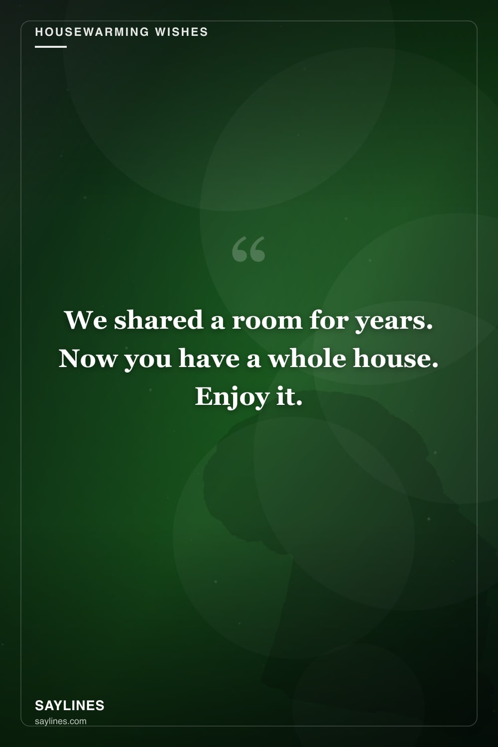 Housewarming Wishes for Your Sister — free HD card from Saylines reading: We shared a room for years. Now you have a whole house. Enjoy it.